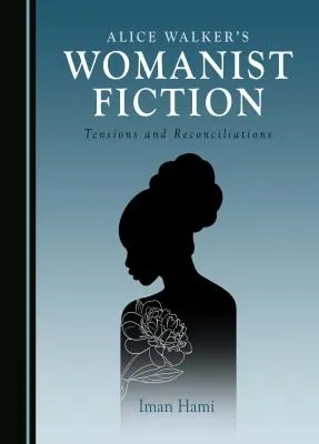 Alice Walker's Womanist Fiction : Tensions and Reconciliations