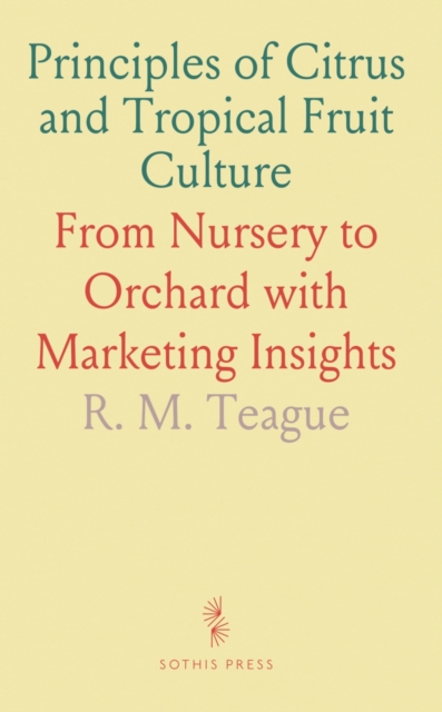 Principles and Practices of Citrus and Tropical Fruit Culture From the Nursery Tree to the Full Bearing Orchard