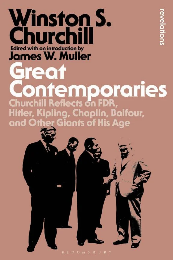 Great Contemporaries : Churchill Reflects on FDR, Hitler, Kipling, Chaplin, Balfour, and Other Giants of His Age