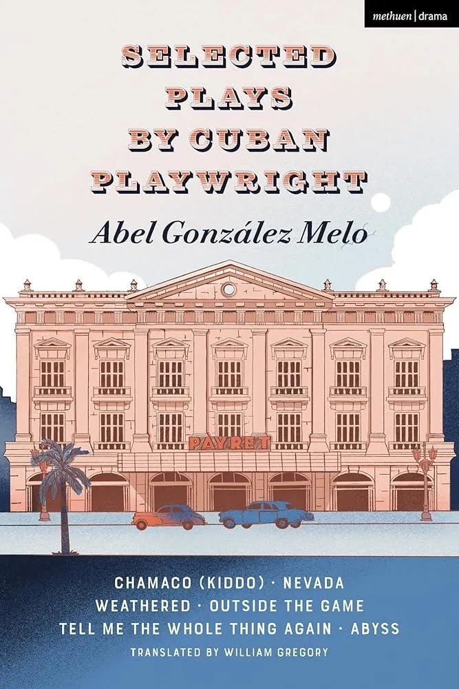 Selected Plays by Cuban Playwright Abel Gonzalez Melo : Chamaco (Kiddo); Nevada; Weathered; Outside the Game; Tell Me the Whole Thing Again; Abyss