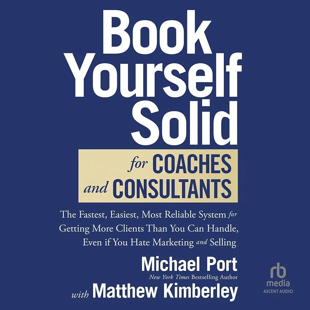 Book Yourself Solid for Coaches and Consultants : The Fastest, Easiest, Most Reliable System for Getting More Clients Than You Can Handle, Even if You Hate Marketing and Selling