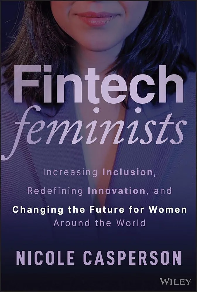 Fintech Feminists : Increasing Inclusion, Redefining Innovation, and Changing the Future for Women Around the World