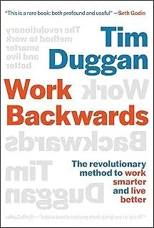 Work Backwards : The Revolutionary Method to Work Smarter and Live Better