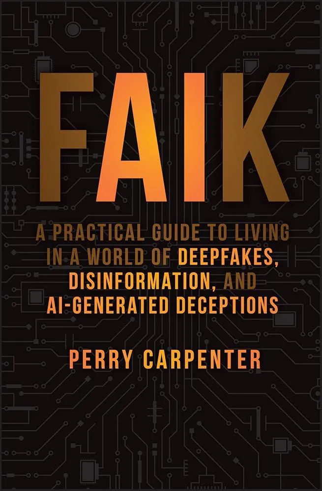 FAIK : A Practical Guide to Living in a World of Deepfakes, Disinformation, and AI-Generated Deceptions