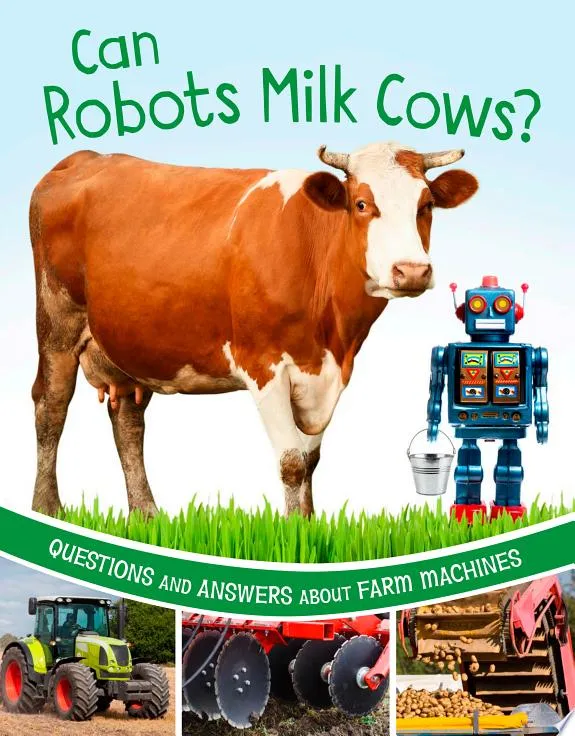 Can Robots Milk Cows? : Questions and Answers About Farm Machines