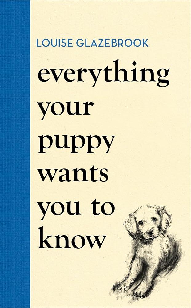 Everything Your Puppy Wants You to Know : The new compassionate guide to raising a happy puppy from the bestselling author