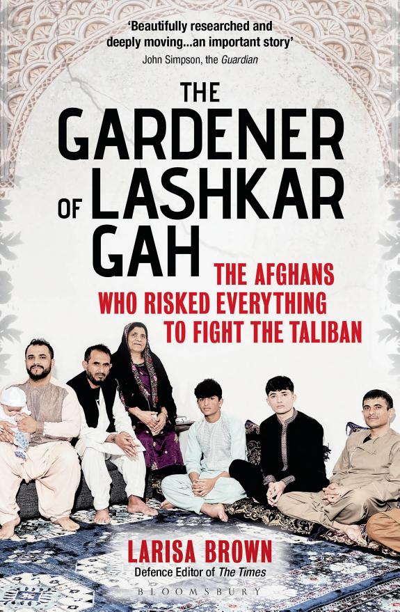 The Gardener of Lashkar Gah : The Afghans who Risked Everything to Fight the Taliban