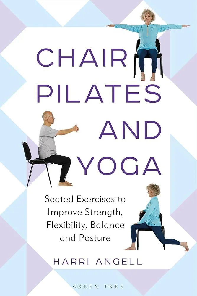 Chair Pilates and Yoga : Seated Exercises to Improve Strength, Flexibility, Balance and Posture