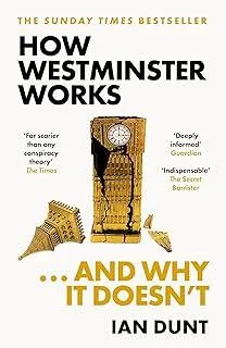 How Westminster Works . . . and Why It Doesn't : The instant Sunday Times bestseller from the ultimate political insider