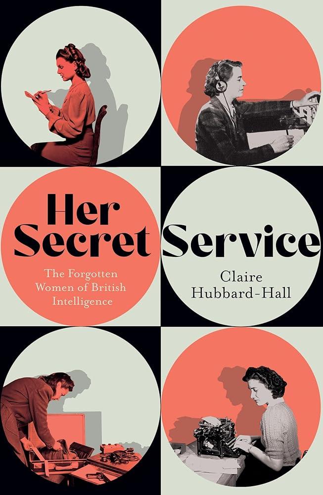 Her Secret Service : The Forgotten Women of British Intelligence