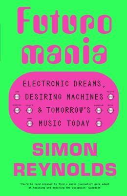 Futuromania : Electronic Dreams, Desiring Machines and Tomorrow’s Music Today