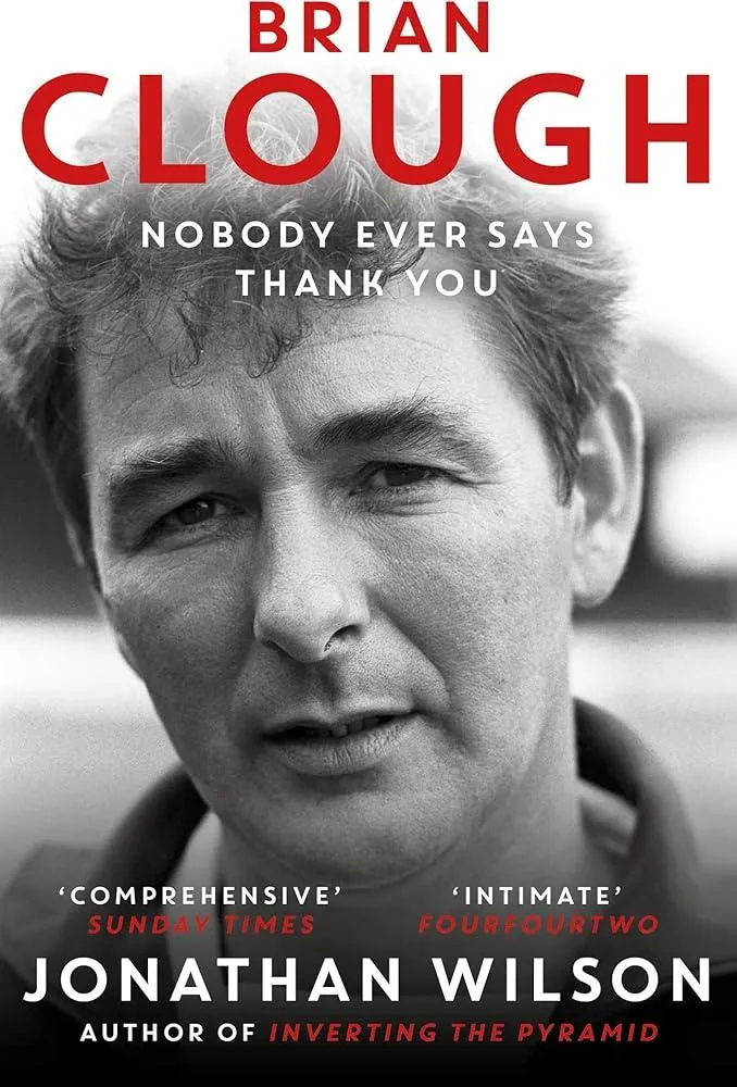 Brian Clough: Nobody Ever Says Thank You : The Biography