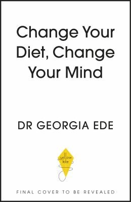 Change Your Diet, Change Your Mind : A powerful plan to improve mood, overcome anxiety and protect memory for a lifetime of optimal mental health