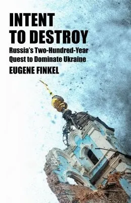 Intent to Destroy : Russia's Two-Hundred-Year Quest to Dominate Ukraine