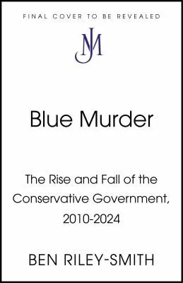 Blue Murder : The Rise and Fall of the Conservative Government, 2010–2024