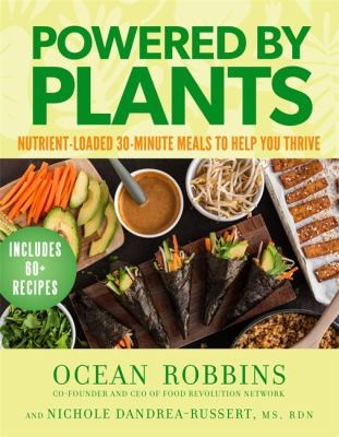 Powered by Plants : Nutrient-Loaded 30-Minute Meals to Help You Thrive