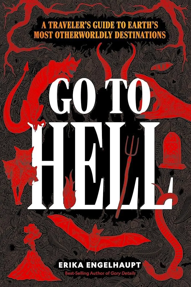 Go to Hell : A Traveler's Guide to Earth's Most Otherworldly Destinations