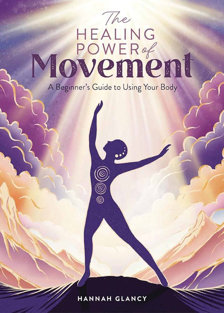 The Healing Power of Movement : A Beginner's Guide to Using Your Body