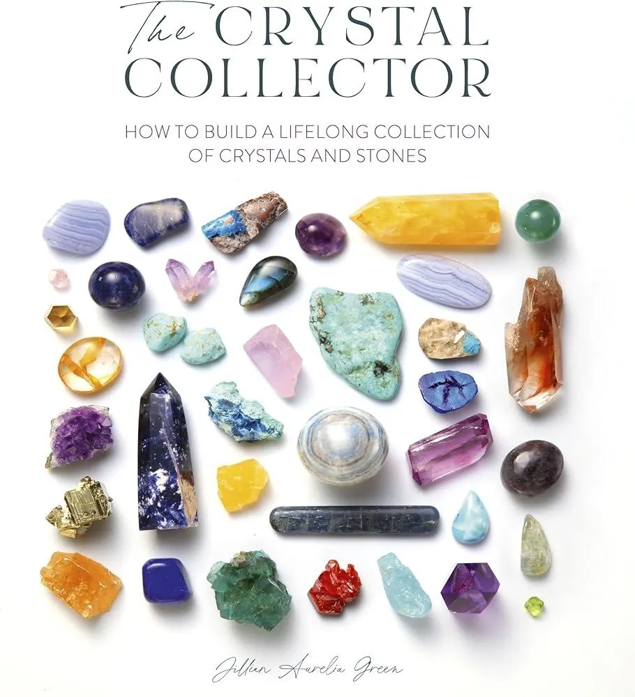 The Crystal Collector : How to Build a Lifelong Collection of Crystals and Stones