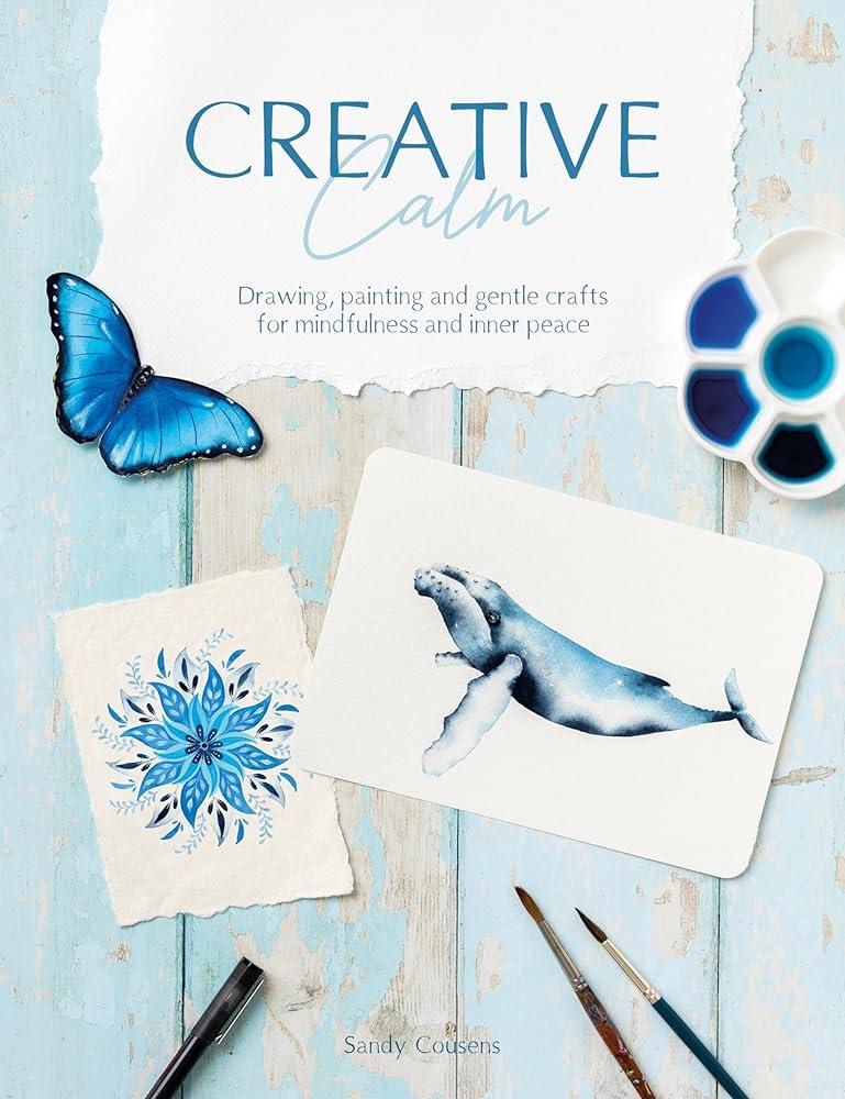 Creative Calm : Drawing, Painting and Gentle Crafts for Mindfulness and Inner Peace