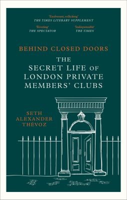 Behind Closed Doors : The Secret Life of London Private Members' Clubs