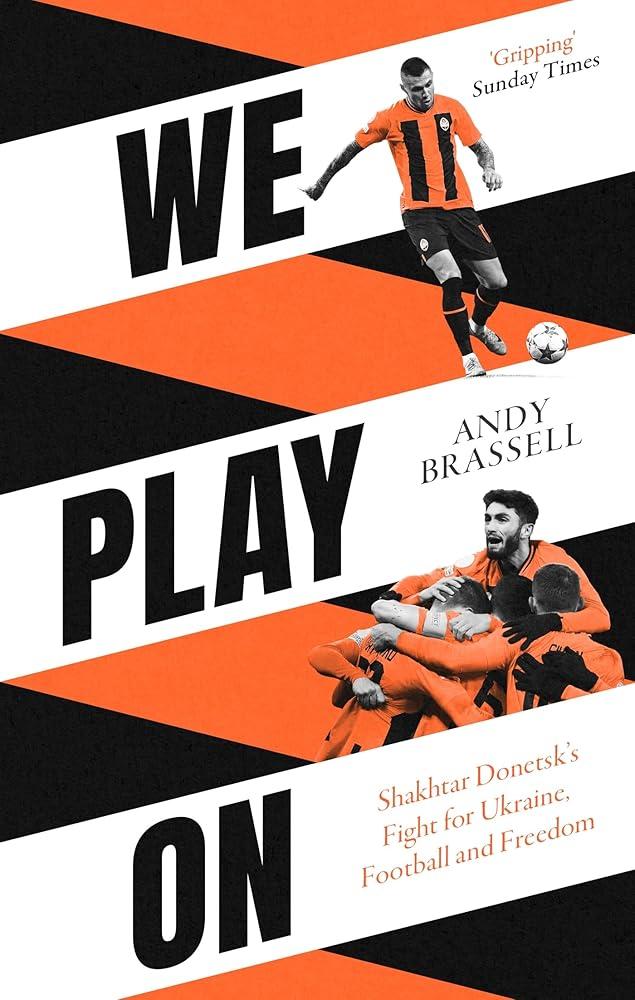 We Play On : Shakhtar Donetsk’s Fight for Ukraine, Football and Freedom