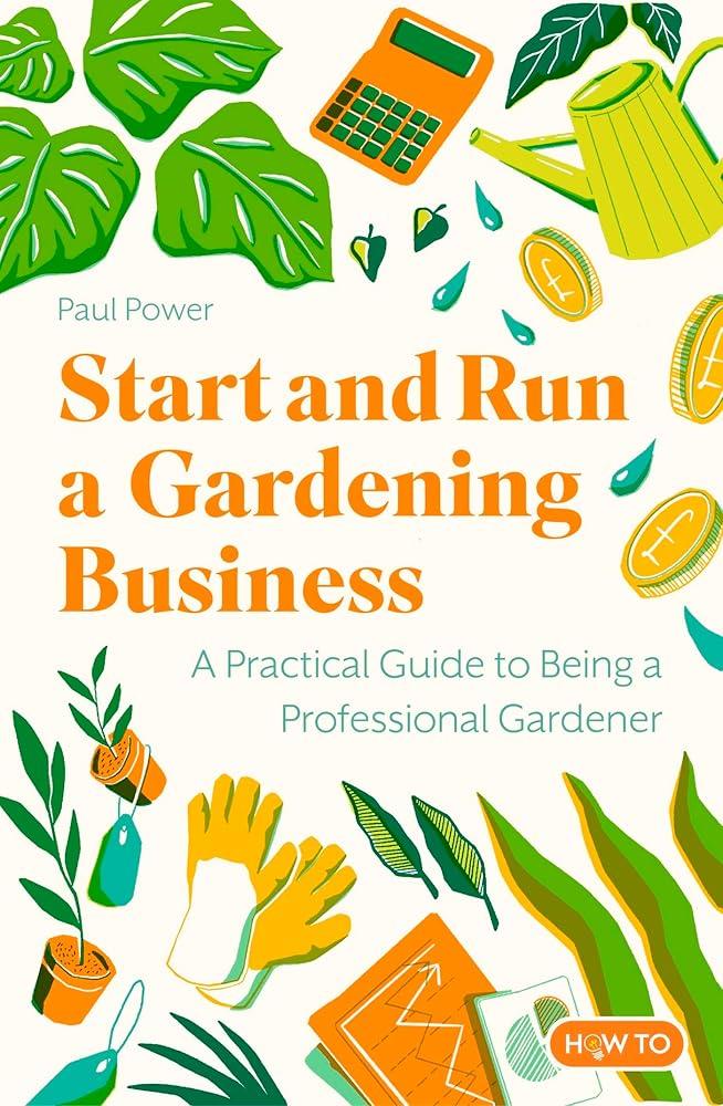 Start and Run a Gardening Business, 5th Edition : Practical advice and information on how to manage a profitable business