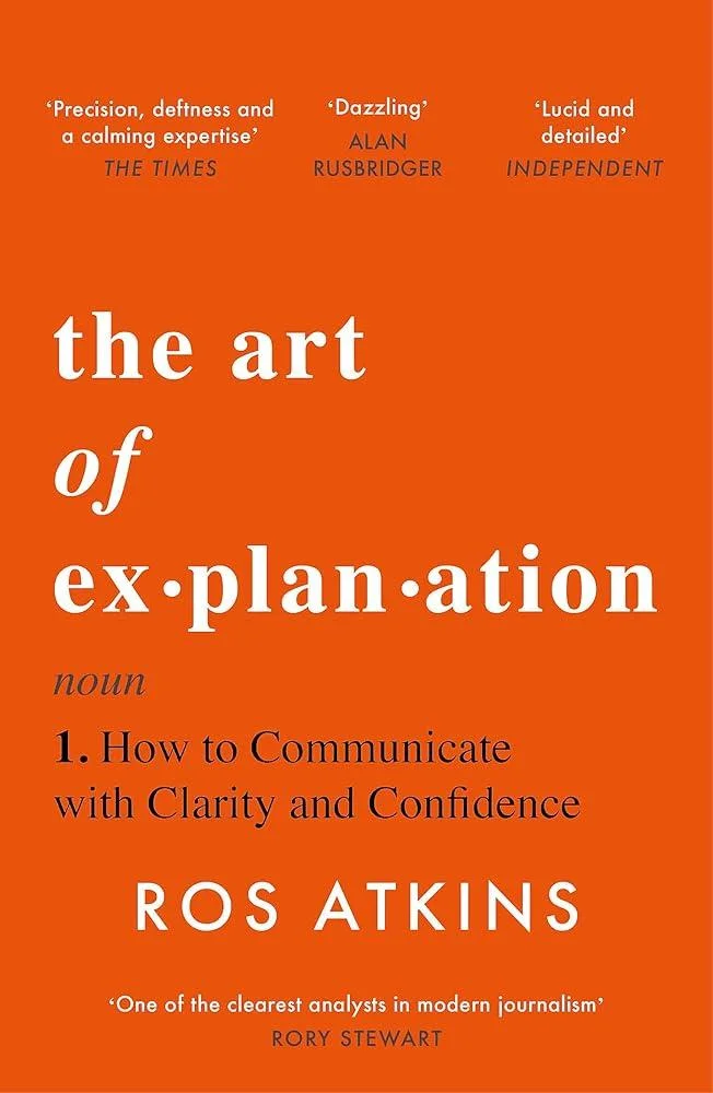 The Art of Explanation : How to Communicate with Clarity and Confidence