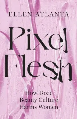 Pixel Flesh : How Toxic Beauty Culture Harms Women