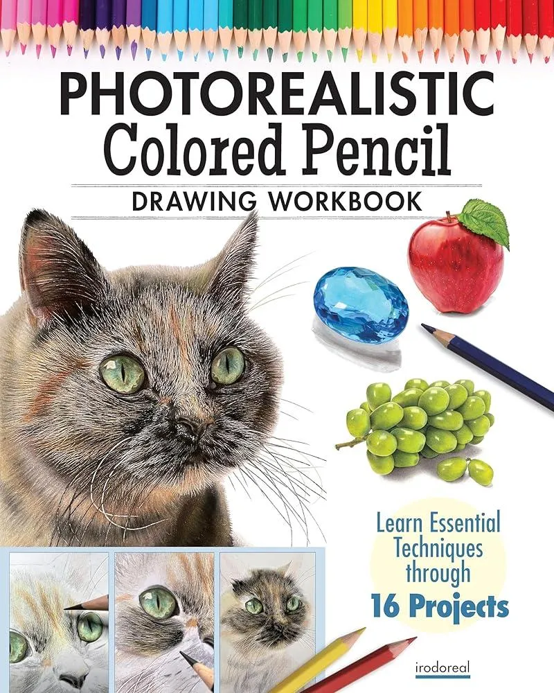 Photorealistic Colored Pencil Drawing Workbook : Learn Essential Techniques through 16 Projects