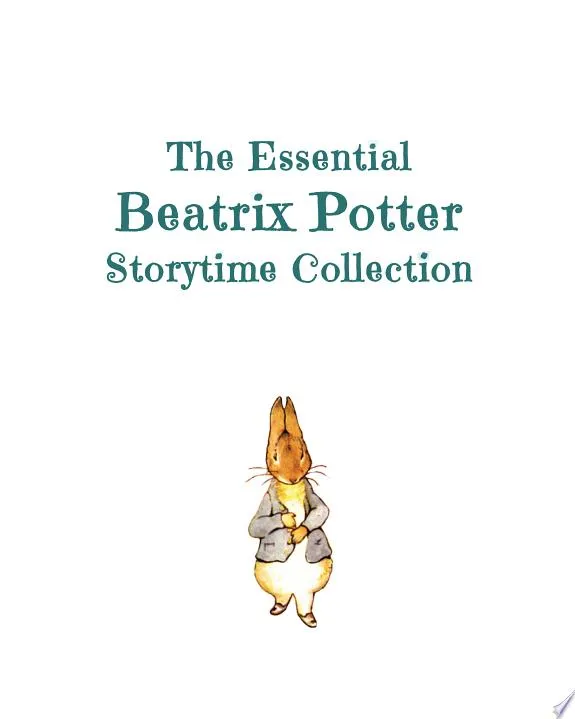 The Essential Beatrix Potter Storytime Collection : The Original Classics Featuring Peter Rabbit and His Famous Friends