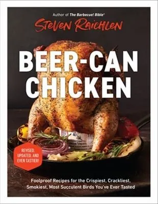 Beer-Can Chicken (Revised Edition) : Foolproof Recipes for the Crispiest, Crackliest, Smokiest, Most Succulent Birds You’ve Ever Tasted (Revised)