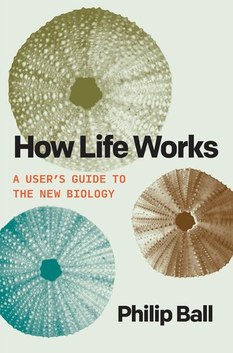 How Life Works : A User’s Guide to the New Biology