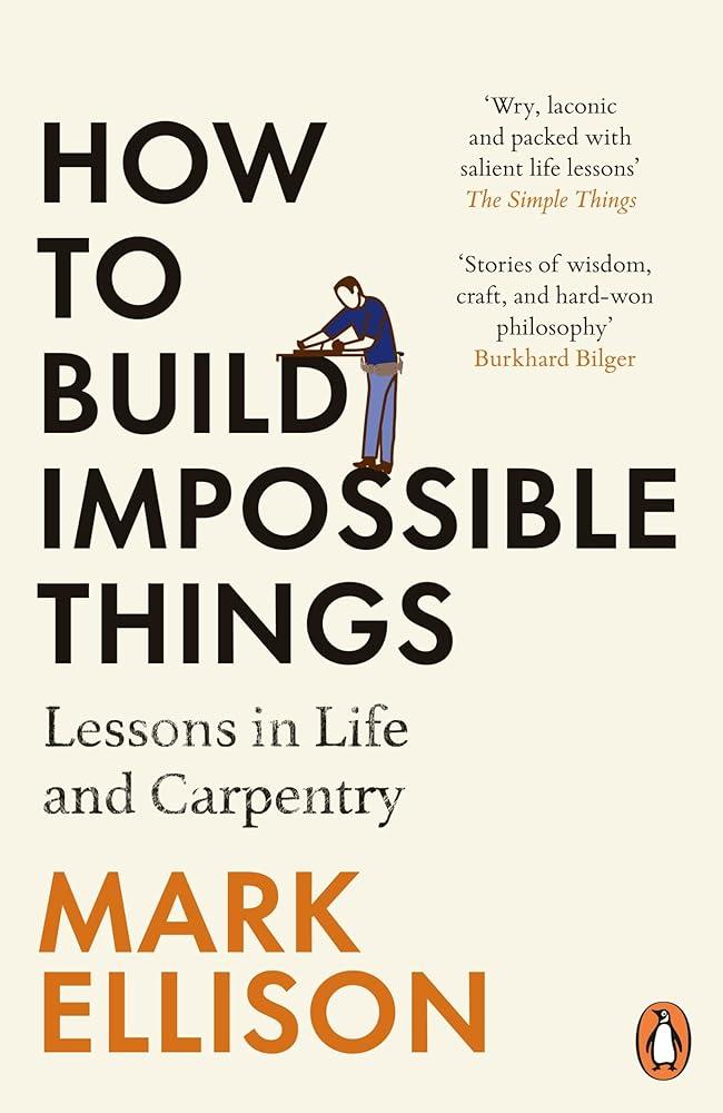 How to Build Impossible Things : Lessons in Life and Carpentry