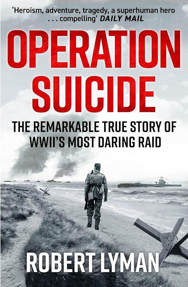 Operation Suicide : The Remarkable True Story of WWII’s Most Daring Raid