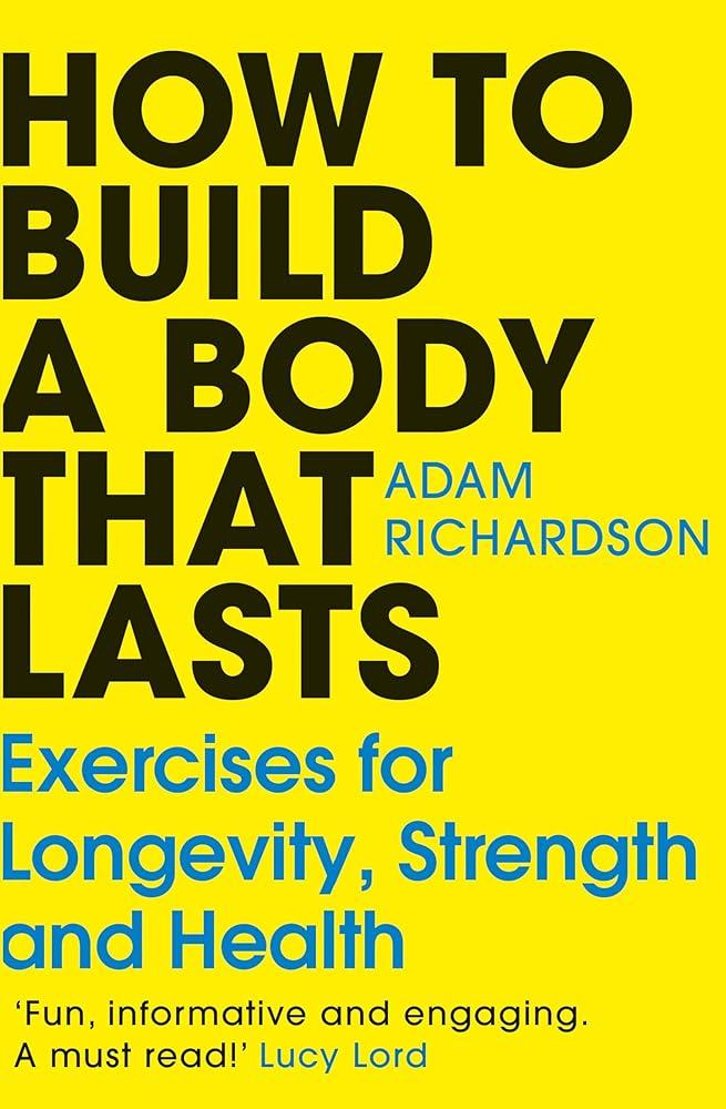 How To Build a Body That Lasts : Exercises for Longevity, Strength and Health