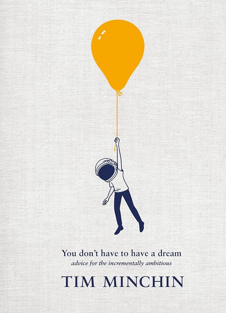 You Don't Have To Have A Dream : Advice for the Incrementally Ambitious