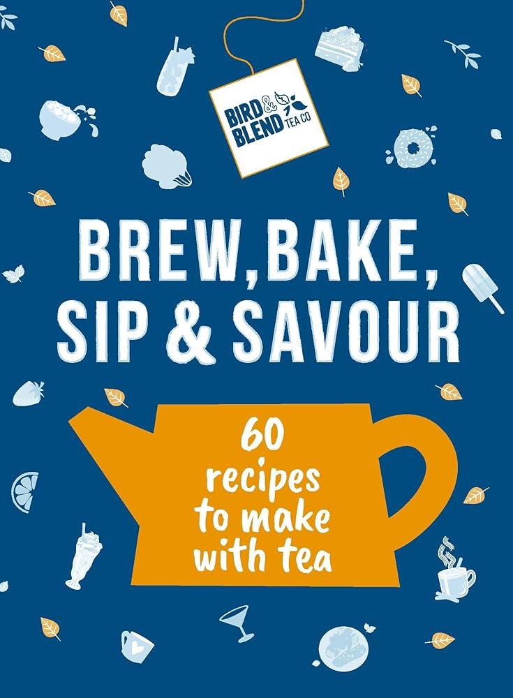 Bird & Blend’s Brew, Bake, Sip & Savour : 60 recipes to make with tea