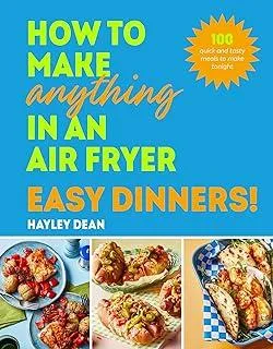 How to Make Anything in an Air Fryer: Easy Dinners! : 100 quick and tasty meals to make tonight