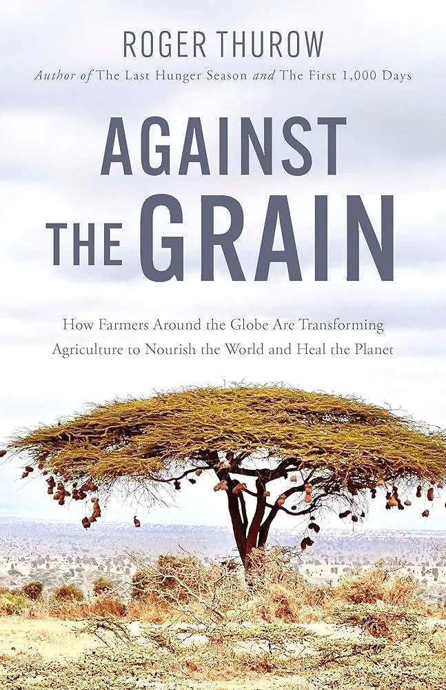 Against the Grain : How Farmers around the Globe Are Transforming Agriculture to Nourish the World and Heal the Planet