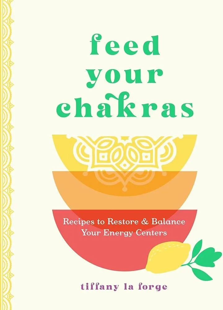 Feed Your Chakras : Recipes to Restore & Balance Your Energy Centers