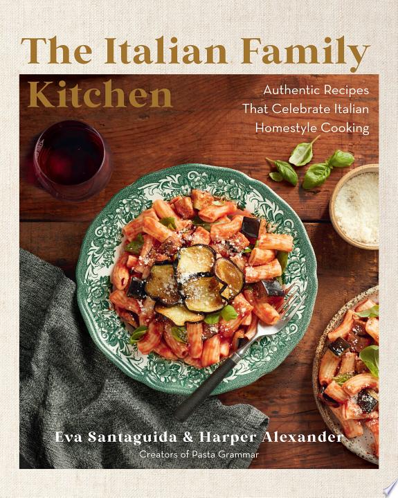 The Italian Family Kitchen : Authentic Recipes That Celebrate Homestyle Italian Cooking