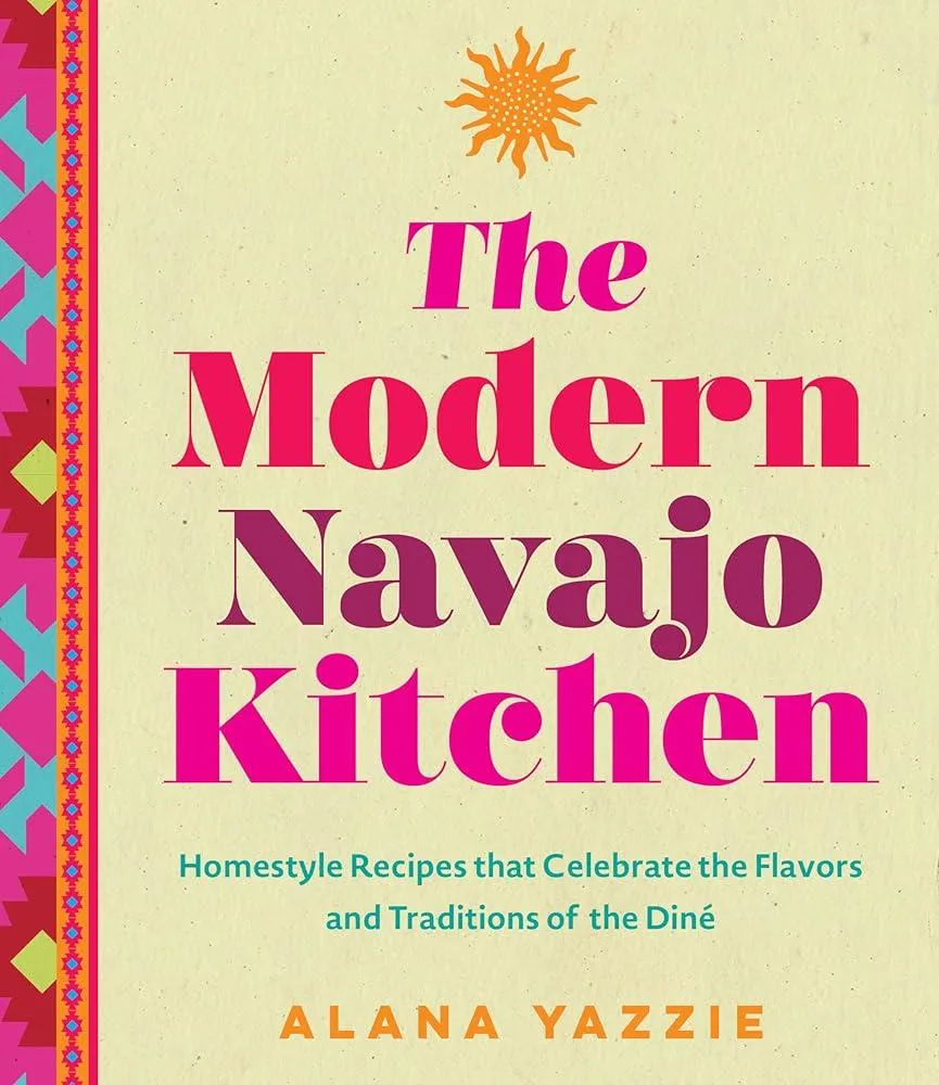 The Modern Navajo Kitchen : Homestyle Recipes that Celebrate the Flavors and Traditions of the Dine