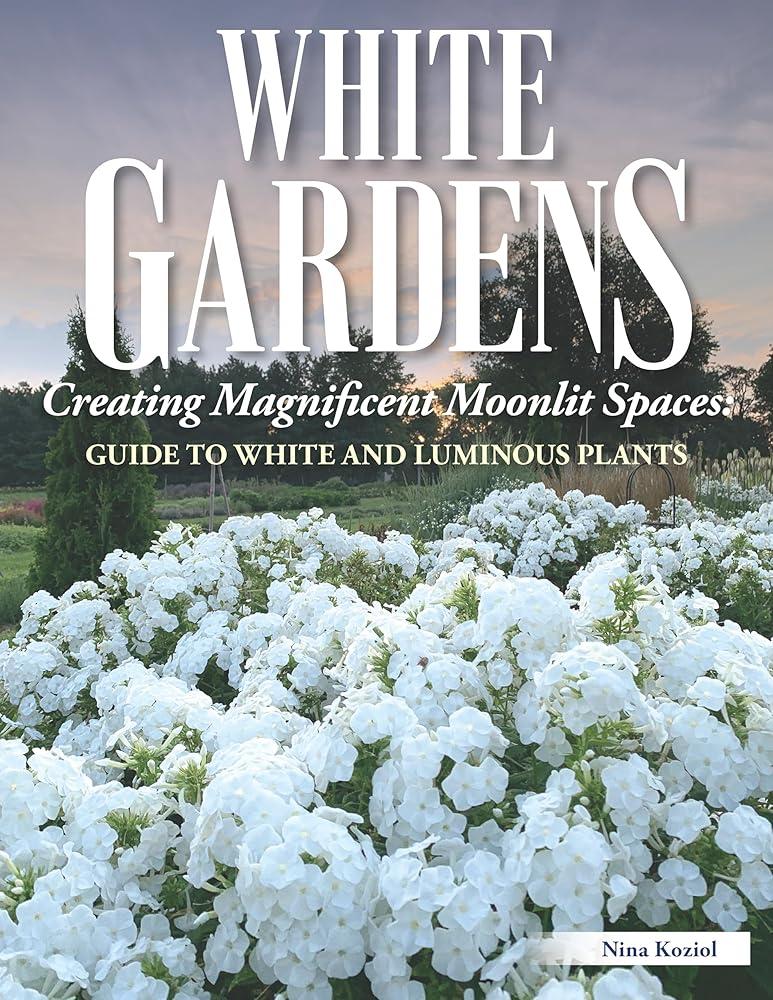 White Gardens : Creating Magnificent Moonlit Spaces: Guide to White and Luminous Plants