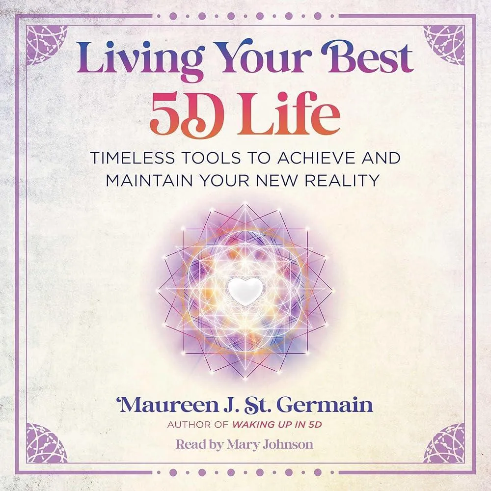 Living Your Best 5D Life : Timeless Tools to Achieve and Maintain Your New Reality