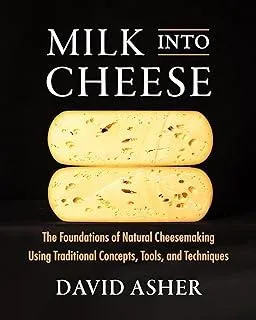 Milk Into Cheese : The Foundations of Natural Cheesemaking Using Traditional Concepts, Tools, and Techniques