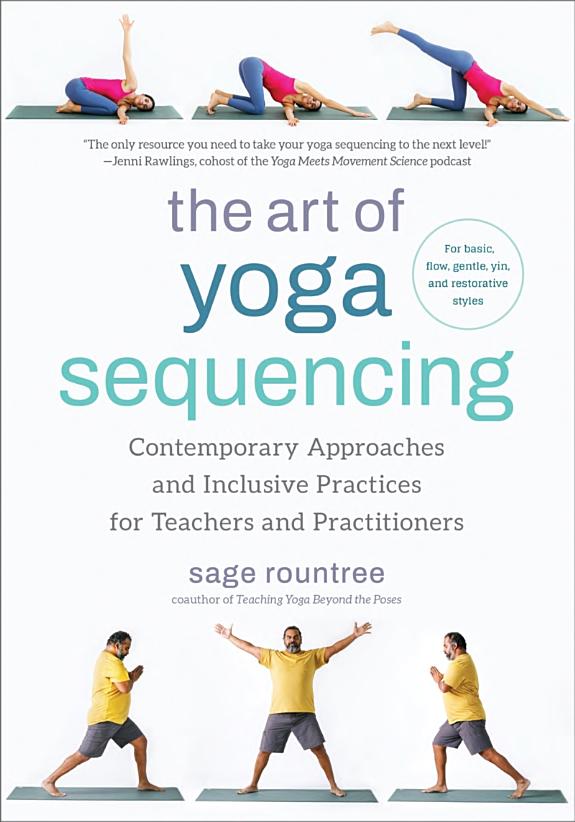 The Art of Yoga Sequencing : Contemporary Approaches and Inclusive Practices for Teachers and Practitioners-- For basic, flow, gentle, yin, and restorative styles