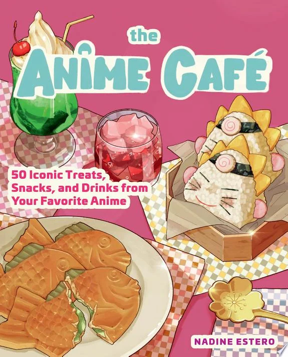 The Anime Cafe : 50 Iconic Treats, Snacks, and Drinks from Your Favorite Anime