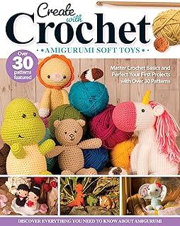 Create with Crochet: Amigurumi Soft Toys : Master Crochet Basics and Perfect Your First Projects with Over 30 Patterns