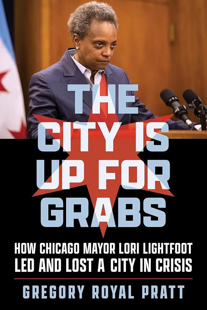 The City Is Up for Grabs : How Chicago Mayor Lori Lightfoot Led and Lost a City in Crisis